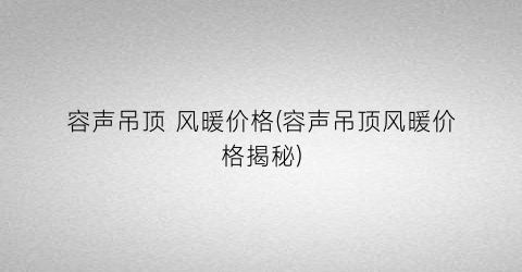 容声吊顶 风暖价格(容声吊顶风暖价格揭秘)